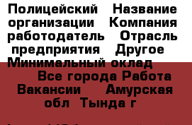 Полицейский › Название организации ­ Компания-работодатель › Отрасль предприятия ­ Другое › Минимальный оклад ­ 26 000 - Все города Работа » Вакансии   . Амурская обл.,Тында г.